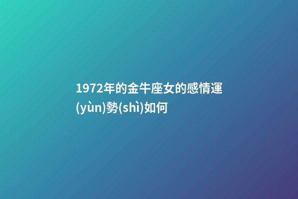 1972年的金牛座女的感情運(yùn)勢(shì)如何-第1張-星座運(yùn)勢(shì)-玄機(jī)派