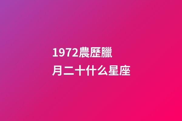 1972農歷臘月二十什么星座-第1張-星座運勢-玄機派