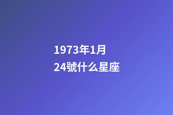 1973年1月24號什么星座-第1張-星座運勢-玄機派