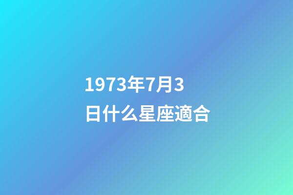 1973年7月3日什么星座適合-第1張-星座運勢-玄機派