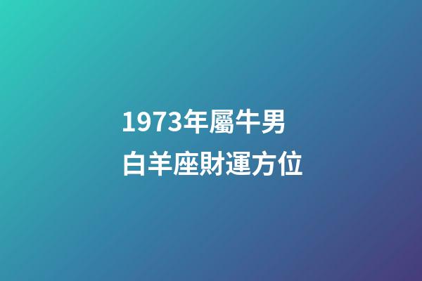 1973年屬牛男白羊座財運方位-第1張-星座運勢-玄機派
