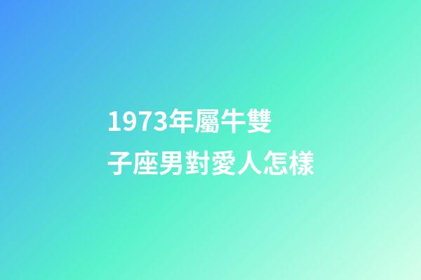 1973年屬牛雙子座男對愛人怎樣-第1張-星座運勢-玄機派