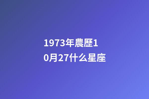 1973年農歷10月27什么星座-第1張-星座運勢-玄機派
