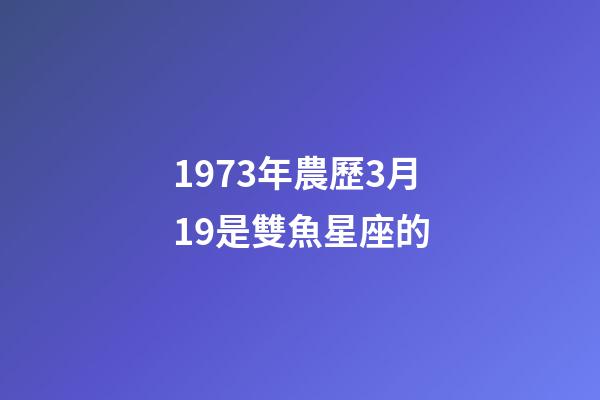 1973年農歷3月19是雙魚星座的-第1張-星座運勢-玄機派