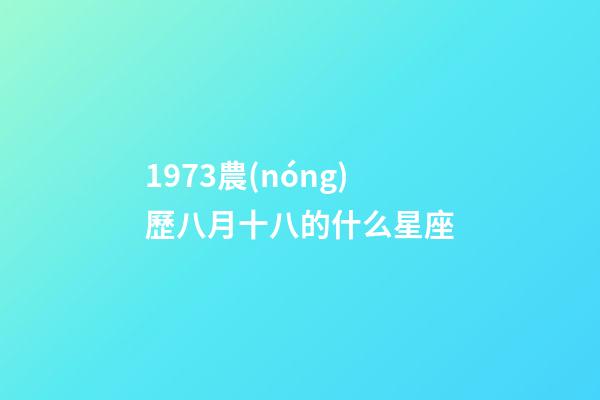 1973農(nóng)歷八月十八的什么星座-第1張-星座運勢-玄機派