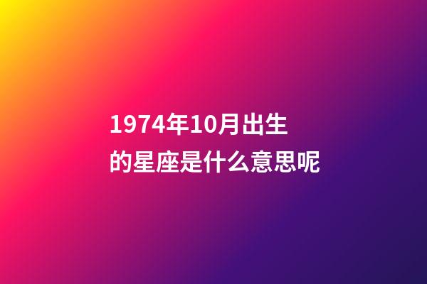 1974年10月出生的星座是什么意思呢-第1張-星座運(yùn)勢(shì)-玄機(jī)派