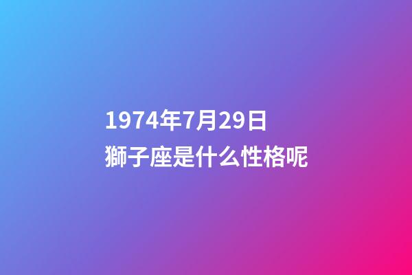 1974年7月29日獅子座是什么性格呢-第1張-星座運勢-玄機派