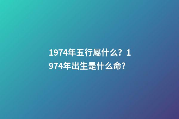 1974年五行屬什么？1974年出生是什么命？
