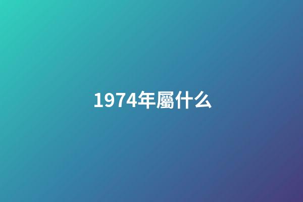1974年屬什么（1974年屬什么生肖配對）-第1張-星座運勢-玄機派