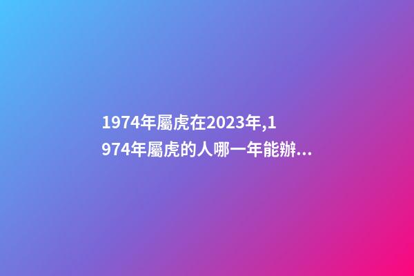 1974年屬虎在2023年,1974年屬虎的人哪一年能辦理退休-第1張-觀點(diǎn)-玄機(jī)派
