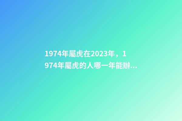 1974年屬虎在2023年，1974年屬虎的人哪一年能辦理退休-第1張-觀點(diǎn)-玄機(jī)派
