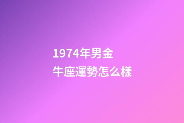 1974年男金牛座運勢怎么樣-第1張-星座運勢-玄機派
