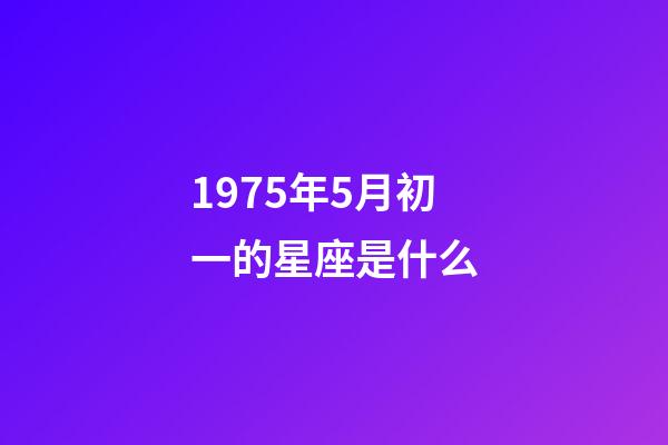 1975年5月初一的星座是什么-第1張-星座運勢-玄機派