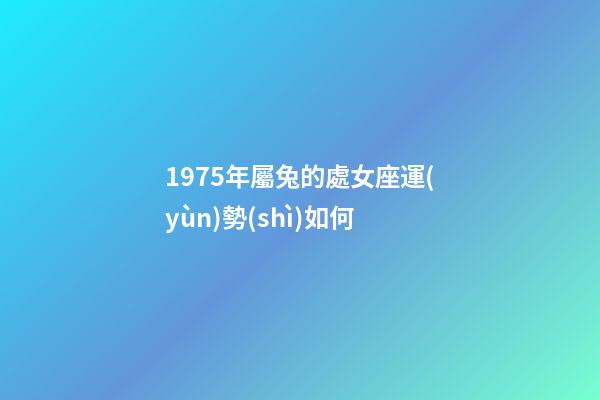 1975年屬兔的處女座運(yùn)勢(shì)如何-第1張-星座運(yùn)勢(shì)-玄機(jī)派