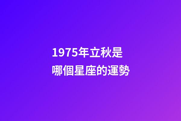 1975年立秋是哪個星座的運勢