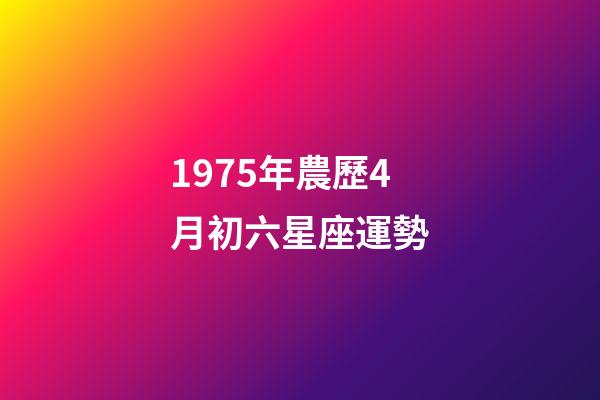 1975年農歷4月初六星座運勢-第1張-星座運勢-玄機派