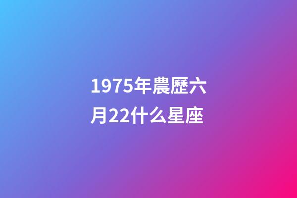 1975年農歷六月22什么星座-第1張-星座運勢-玄機派