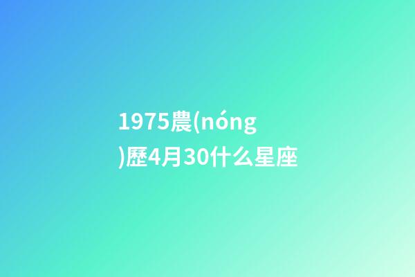 1975農(nóng)歷4月30什么星座-第1張-星座運(yùn)勢-玄機(jī)派