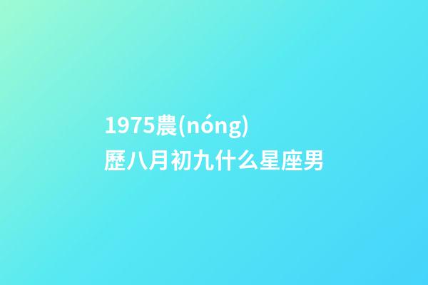 1975農(nóng)歷八月初九什么星座男-第1張-星座運(yùn)勢(shì)-玄機(jī)派