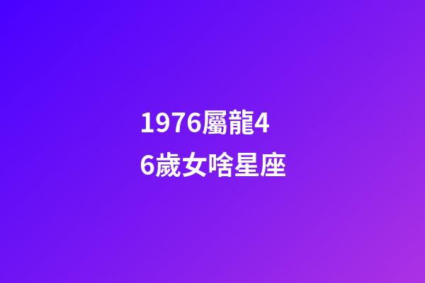 1976屬龍46歲女啥星座-第1張-星座運(yùn)勢(shì)-玄機(jī)派