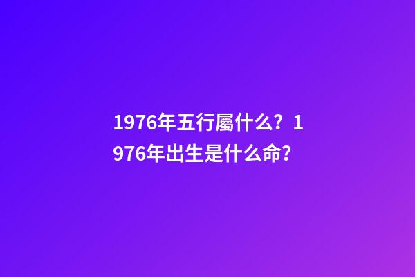 1976年五行屬什么？1976年出生是什么命？