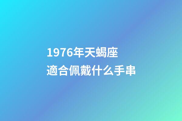 1976年天蝎座適合佩戴什么手串-第1張-星座運(yùn)勢(shì)-玄機(jī)派