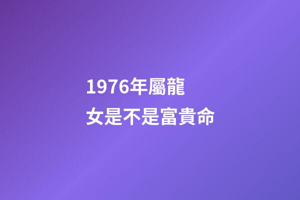 1976年屬龍女是不是富貴命(誰是你心中的小龍女)-第1張-觀點-玄機派