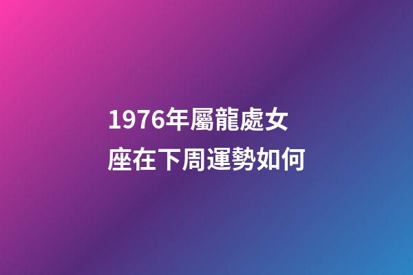 1976年屬龍處女座在下周運勢如何-第1張-星座運勢-玄機派