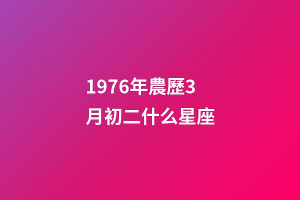 1976年農歷3月初二什么星座-第1張-星座運勢-玄機派