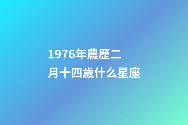 1976年農歷二月十四歲什么星座-第1張-星座運勢-玄機派