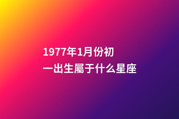 1977年1月份初一出生屬于什么星座-第1張-星座運(yùn)勢-玄機(jī)派