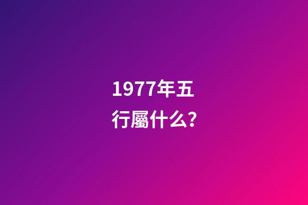 1977年五行屬什么？