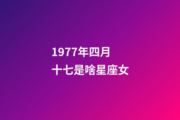 1977年四月十七是啥星座女-第1張-星座運勢-玄機派