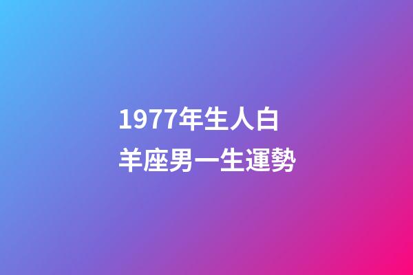 1977年生人白羊座男一生運勢-第1張-星座運勢-玄機派