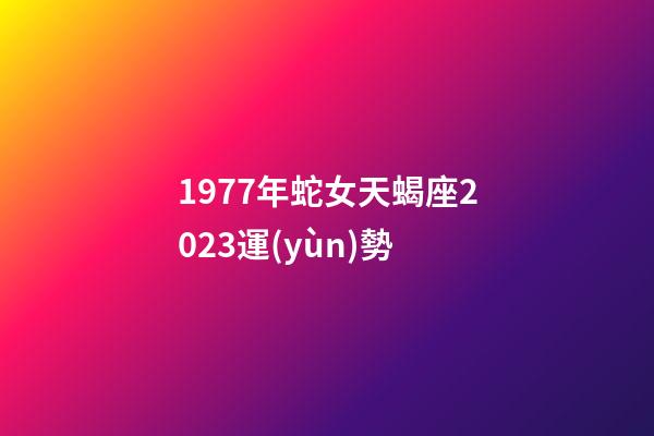 1977年蛇女天蝎座2023運(yùn)勢-第1張-星座運(yùn)勢-玄機(jī)派