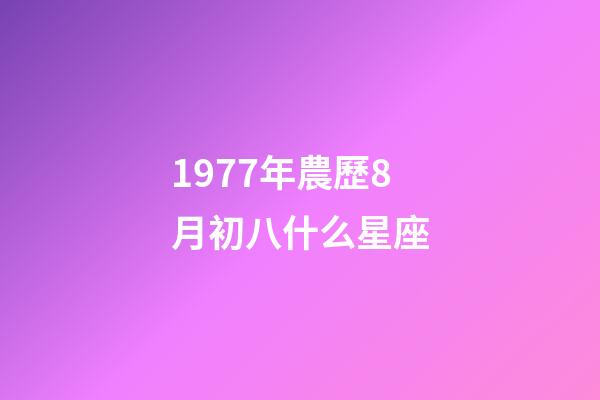 1977年農歷8月初八什么星座-第1張-星座運勢-玄機派