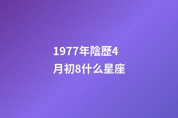 1977年陰歷4月初8什么星座-第1張-星座運勢-玄機派