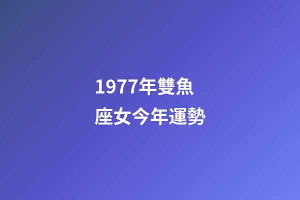 1977年雙魚座女今年運勢-第1張-星座運勢-玄機派