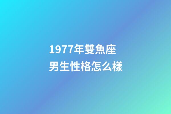 1977年雙魚座男生性格怎么樣-第1張-星座運勢-玄機派