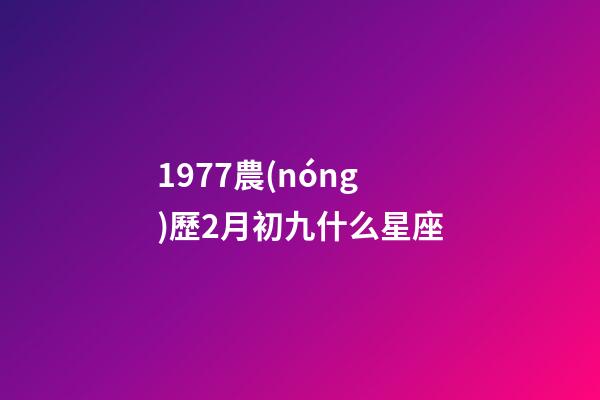 1977農(nóng)歷2月初九什么星座-第1張-星座運勢-玄機派