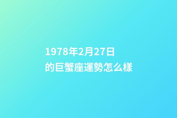 1978年2月27日的巨蟹座運勢怎么樣-第1張-星座運勢-玄機派