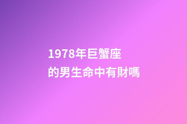 1978年巨蟹座的男生命中有財嗎-第1張-星座運勢-玄機派