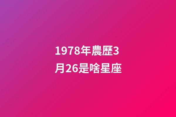 1978年農歷3月26是啥星座-第1張-星座運勢-玄機派