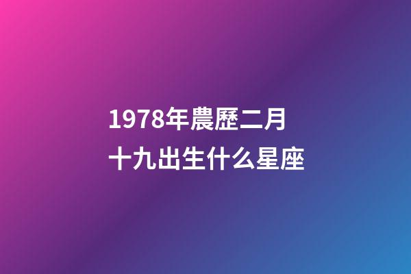 1978年農歷二月十九出生什么星座-第1張-星座運勢-玄機派