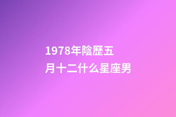 1978年陰歷五月十二什么星座男-第1張-星座運勢-玄機派