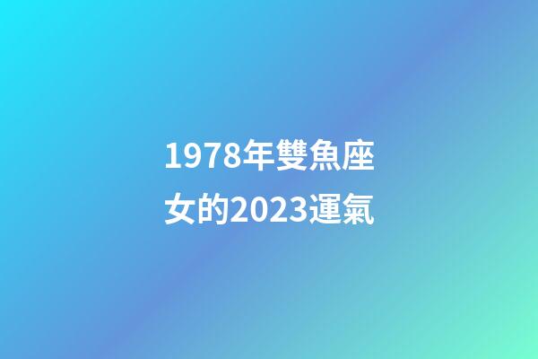 1978年雙魚座女的2023運氣-第1張-星座運勢-玄機派