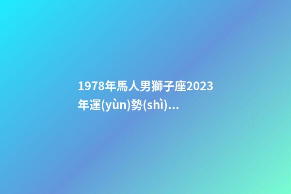 1978年馬人男獅子座2023年運(yùn)勢(shì)如何-第1張-星座運(yùn)勢(shì)-玄機(jī)派