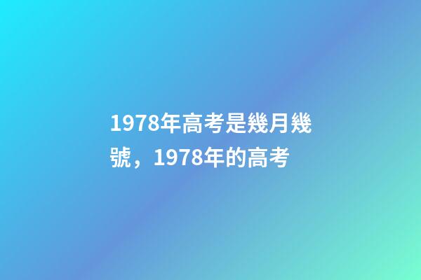 1978年高考是幾月幾號，1978年的高考-第1張-觀點-玄機派