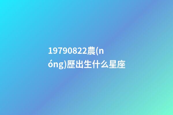 19790822農(nóng)歷出生什么星座-第1張-星座運勢-玄機派