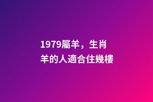 1979屬羊，生肖羊的人適合住幾樓-第1張-觀點(diǎn)-玄機(jī)派
